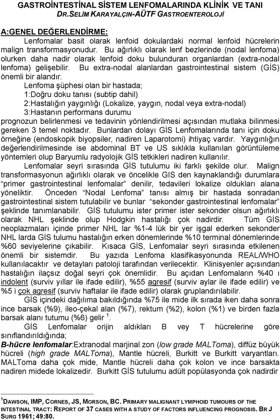 Bu ağırlıklı olarak lenf bezlerinde (nodal lenfoma) olurken daha nadir olarak lenfoid doku bulunduran organlardan (extra-nodal lenfoma) gelişebilir.