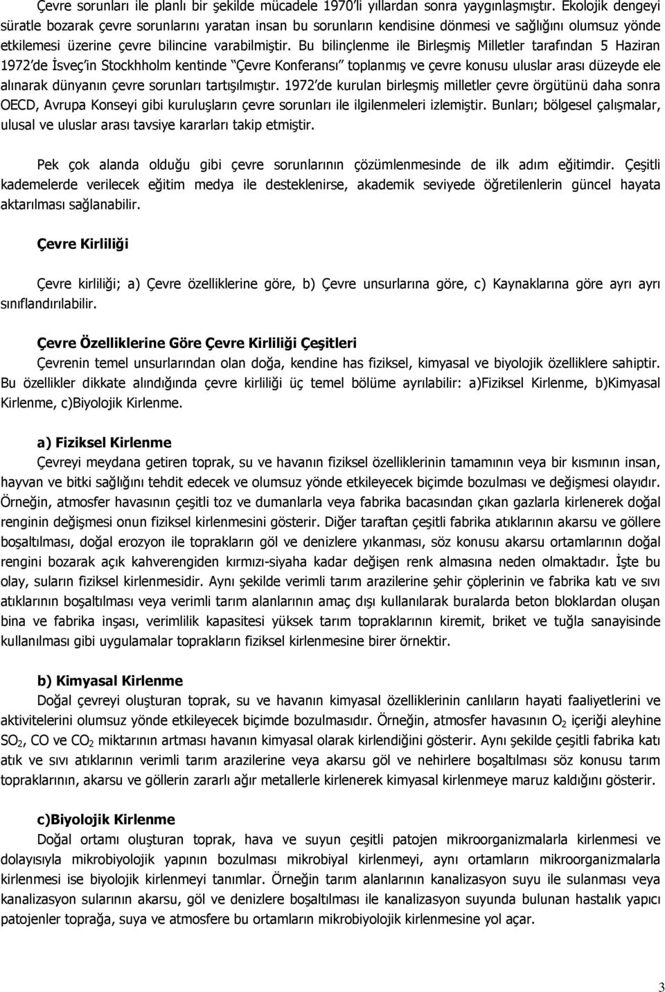 Bu bilinçlenme ile Birleşmiş Milletler tarafından 5 Haziran 1972 de İsveç in Stockhholm kentinde Çevre Konferansı toplanmış ve çevre konusu uluslar arası düzeyde ele alınarak dünyanın çevre sorunları