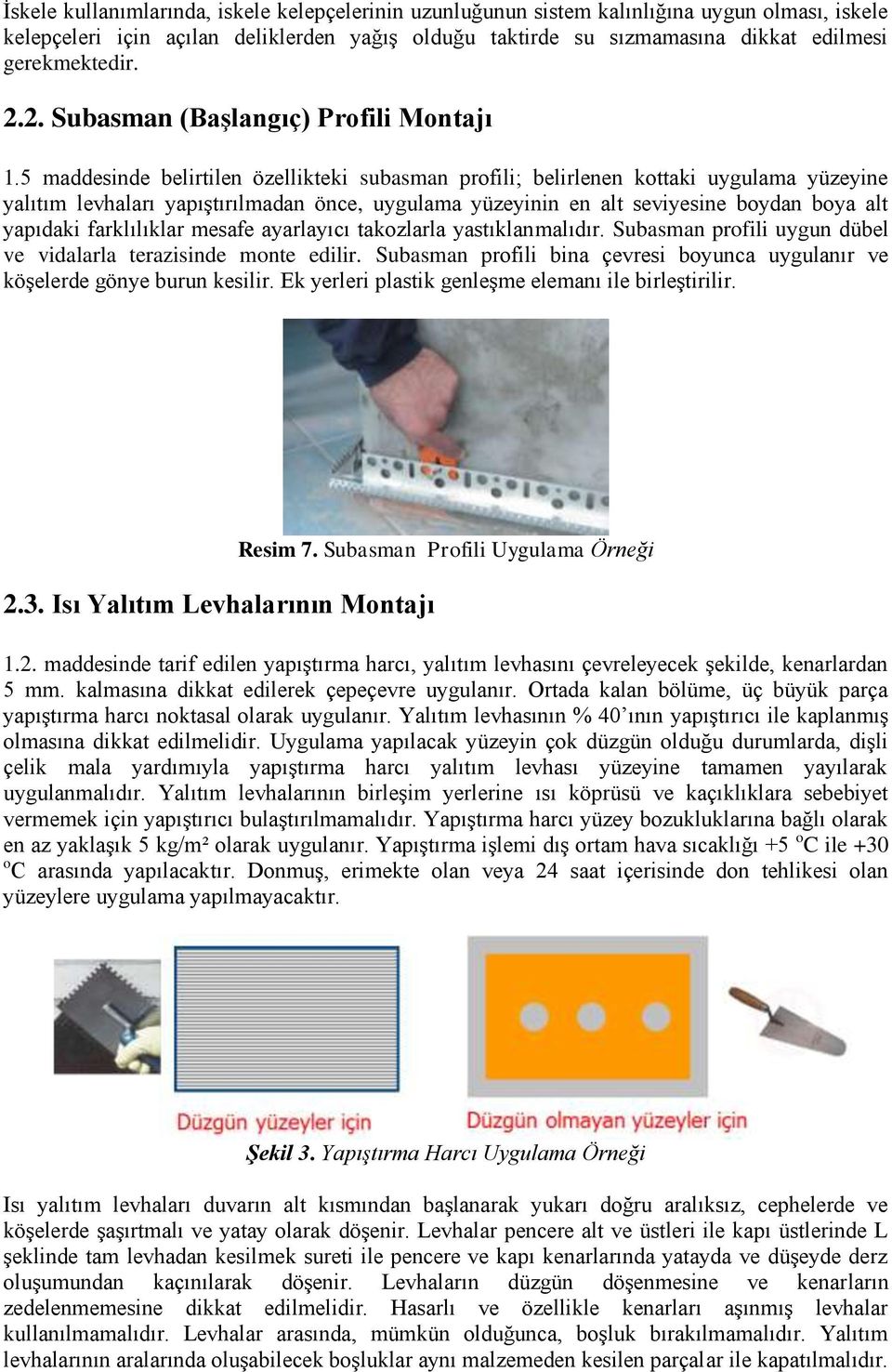 5 maddesinde belirtilen özellikteki subasman profili; belirlenen kottaki uygulama yüzeyine yalıtım levhaları yapıştırılmadan önce, uygulama yüzeyinin en alt seviyesine boydan boya alt yapıdaki