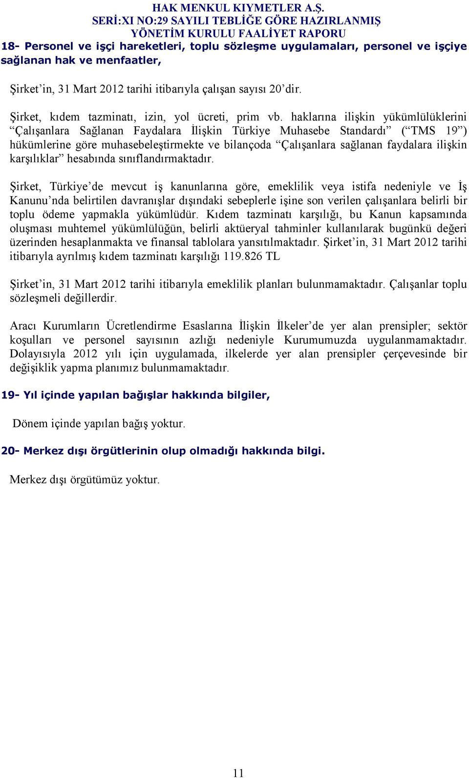 haklarına ilişkin yükümlülüklerini Çalışanlara Sağlanan Faydalara Đlişkin Türkiye Muhasebe Standardı ( TMS 19 ) hükümlerine göre muhasebeleştirmekte ve bilançoda Çalışanlara sağlanan faydalara