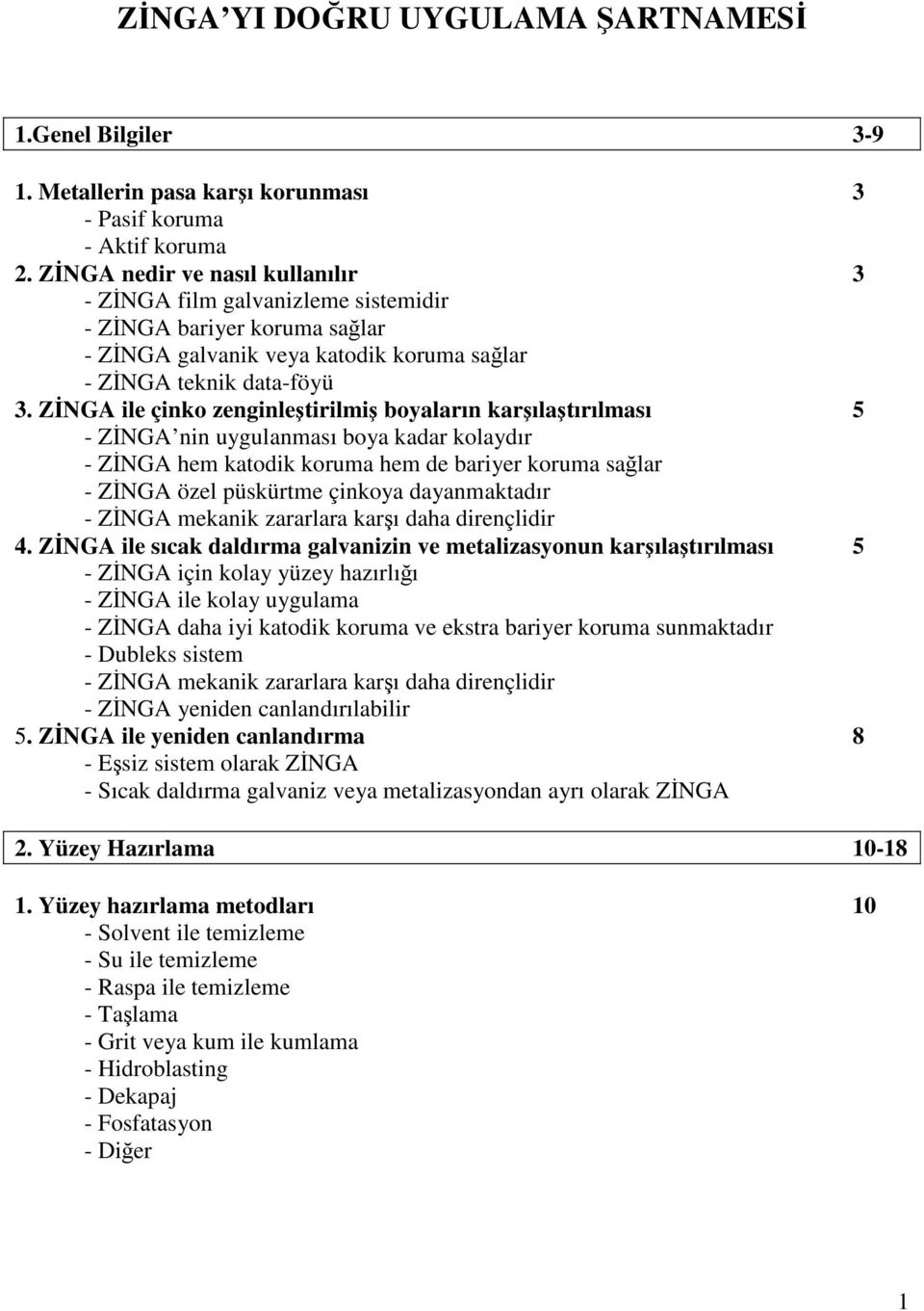 ZİNGA ile çinko zenginleştirilmiş boyaların karşılaştırılması 5 - ZİNGA nin uygulanması boya kadar kolaydır - ZİNGA hem katodik koruma hem de bariyer koruma sağlar - ZİNGA özel püskürtme çinkoya