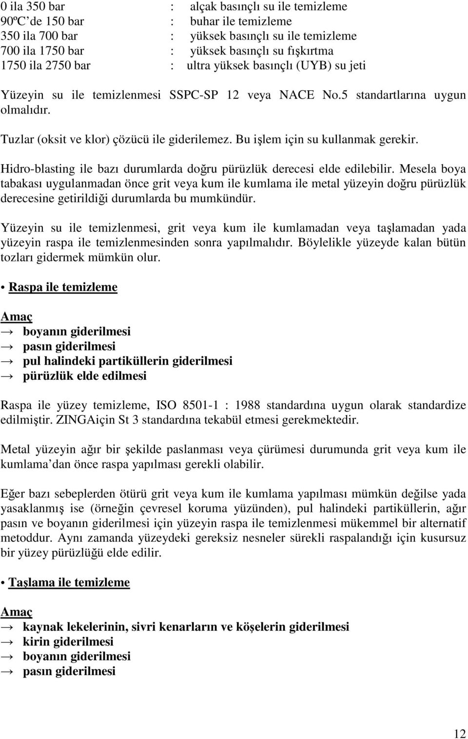 Bu işlem için su kullanmak gerekir. Hidro-blasting ile bazı durumlarda doğru pürüzlük derecesi elde edilebilir.