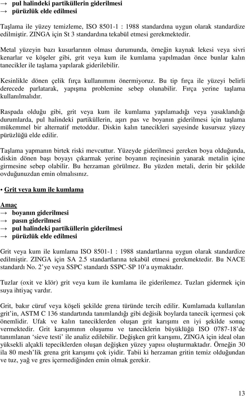 Metal yüzeyin bazı kusurlarının olması durumunda, örneğin kaynak lekesi veya sivri kenarlar ve köşeler gibi, grit veya kum ile kumlama yapılmadan önce bunlar kalın tanecikler ile taşlama yapılarak