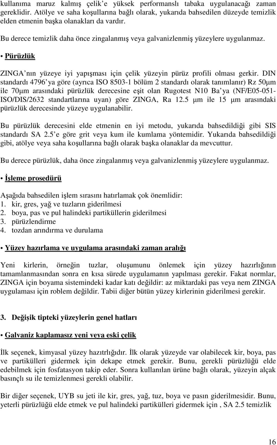 Bu derece temizlik daha önce zingalanmış veya galvanizlenmiş yüzeylere uygulanmaz. Pürüzlük ZINGA nın yüzeye iyi yapışması için çelik yüzeyin pürüz profili olması gerkir.