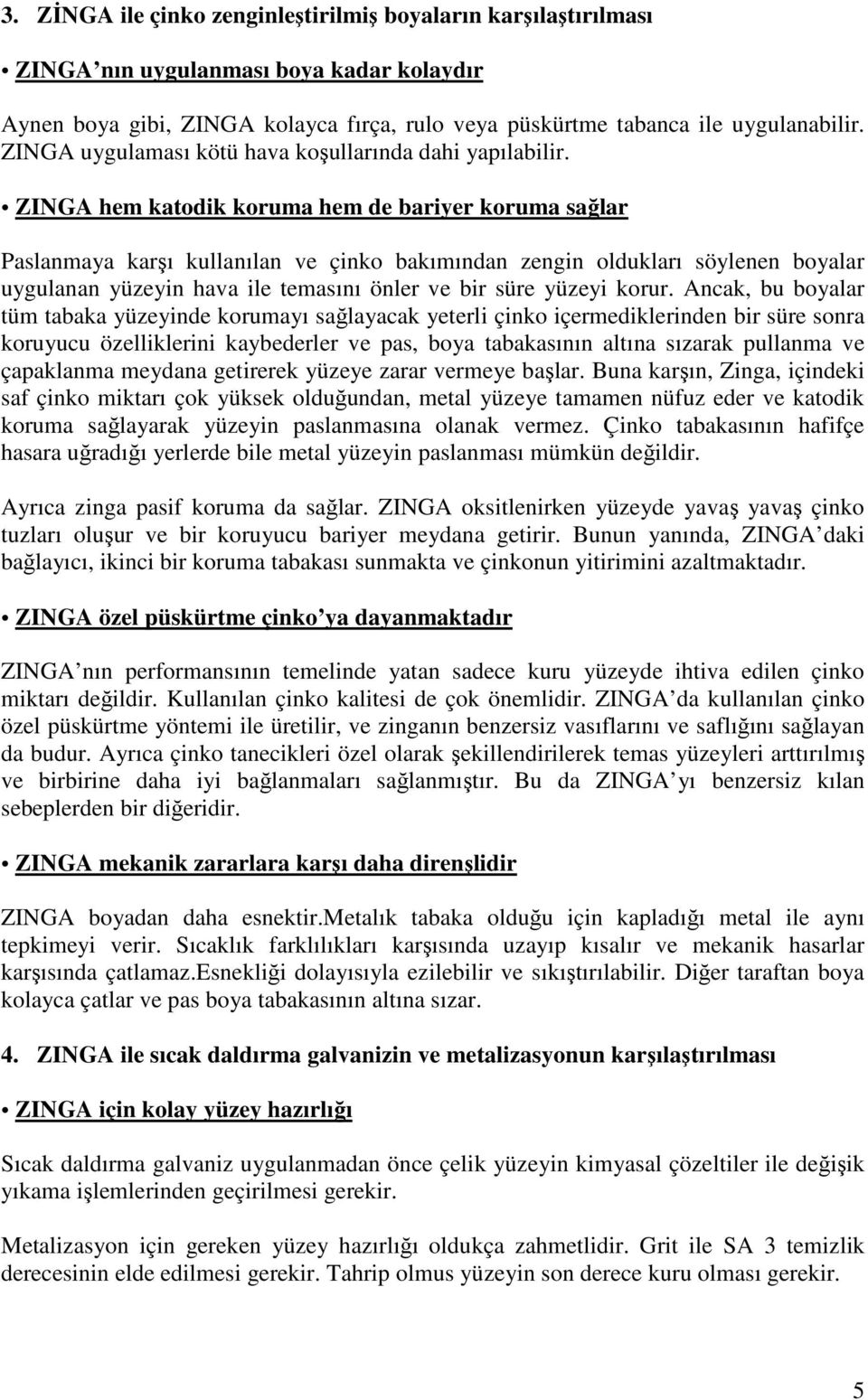 ZINGA hem katodik koruma hem de bariyer koruma sağlar Paslanmaya karşı kullanılan ve çinko bakımından zengin oldukları söylenen boyalar uygulanan yüzeyin hava ile temasını önler ve bir süre yüzeyi