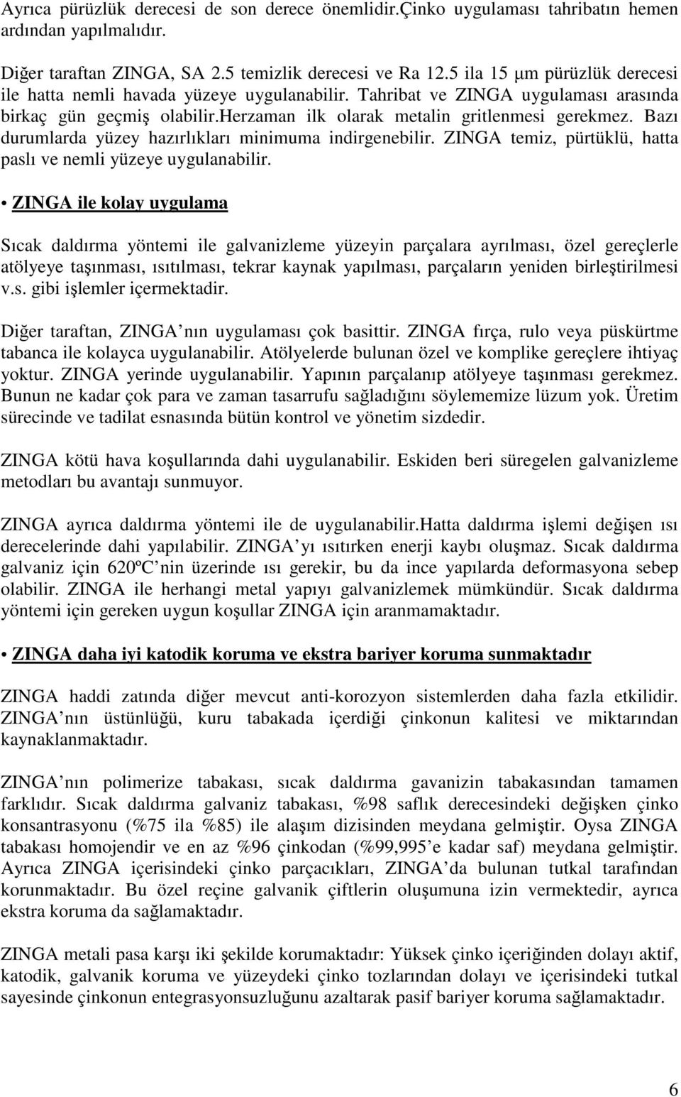 Bazı durumlarda yüzey hazırlıkları minimuma indirgenebilir. ZINGA temiz, pürtüklü, hatta paslı ve nemli yüzeye uygulanabilir.