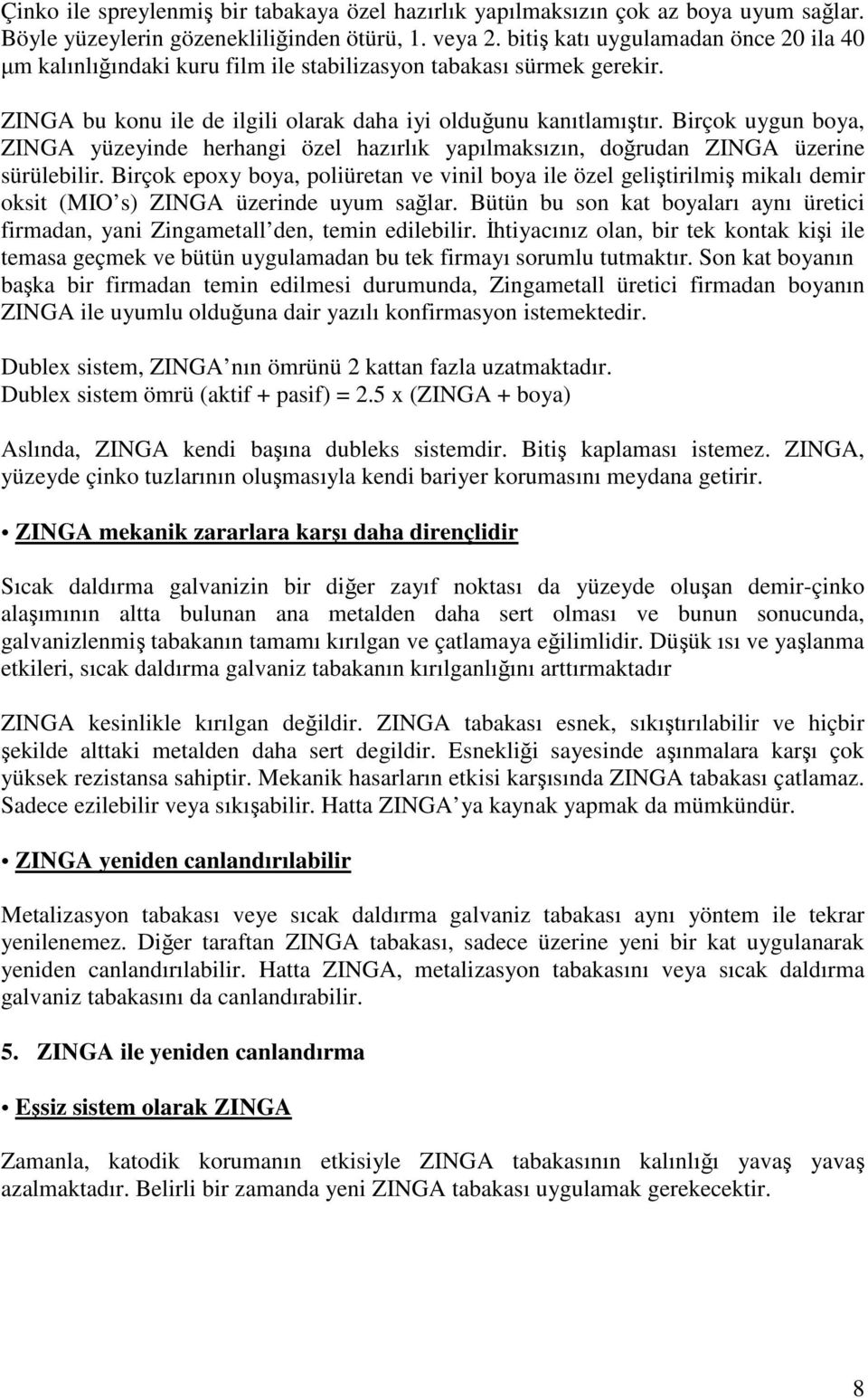 Birçok uygun boya, ZINGA yüzeyinde herhangi özel hazırlık yapılmaksızın, doğrudan ZINGA üzerine sürülebilir.