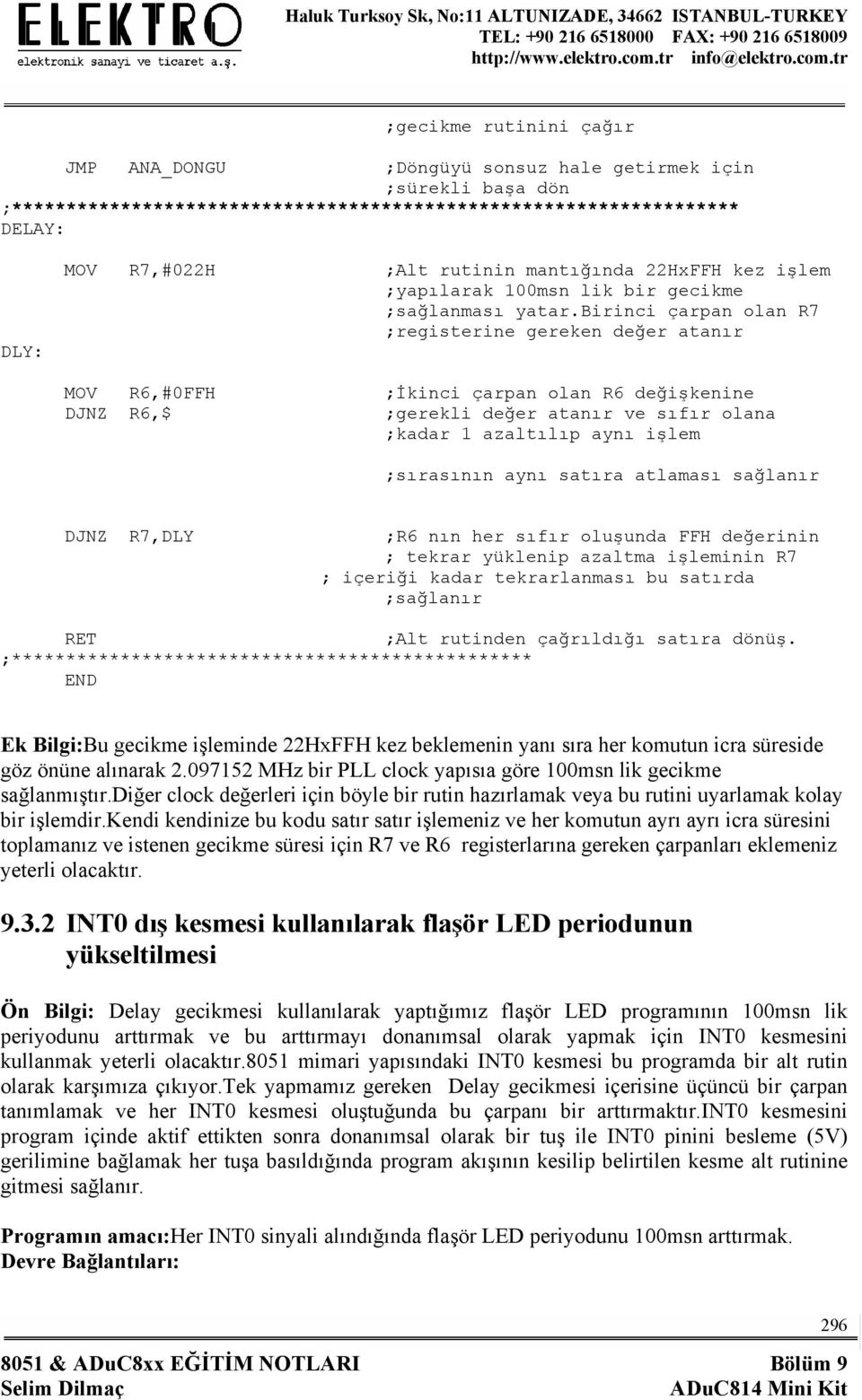 birinci çarpan olan R7 ;registerine gereken değer atanır MOV R6,#0FFH ;İkinci çarpan olan R6 değişkenine DJNZ R6,$ ;gerekli değer atanır ve sıfır olana ;kadar 1 azaltılıp aynı işlem ;sırasının aynı