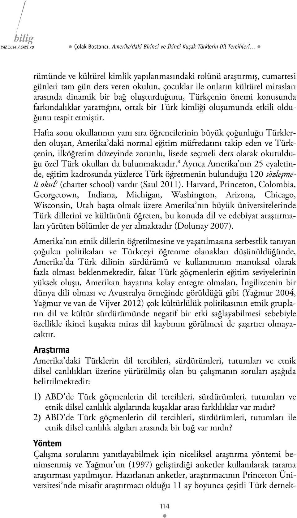 Hafta sonu okullarının yanı sıra öğrencilerinin büyük çoğunluğu Türklerden oluşan, Amerika daki normal eğitim müfredatını takip eden ve Türkçenin, ilköğretim düzeyinde zorunlu, lisede seçmeli ders