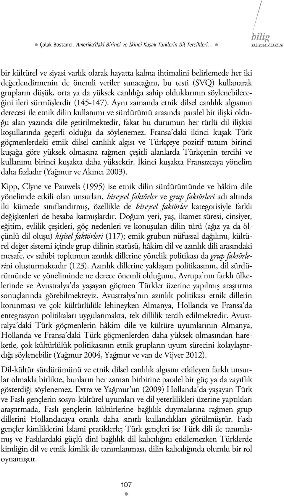 Aynı zamanda etnik dilsel canlılık algısının derecesi ile etnik dilin kullanımı ve sürdürümü arasında paralel bir ilişki olduğu alan yazında dile getirilmektedir, fakat bu durumun her türlü dil