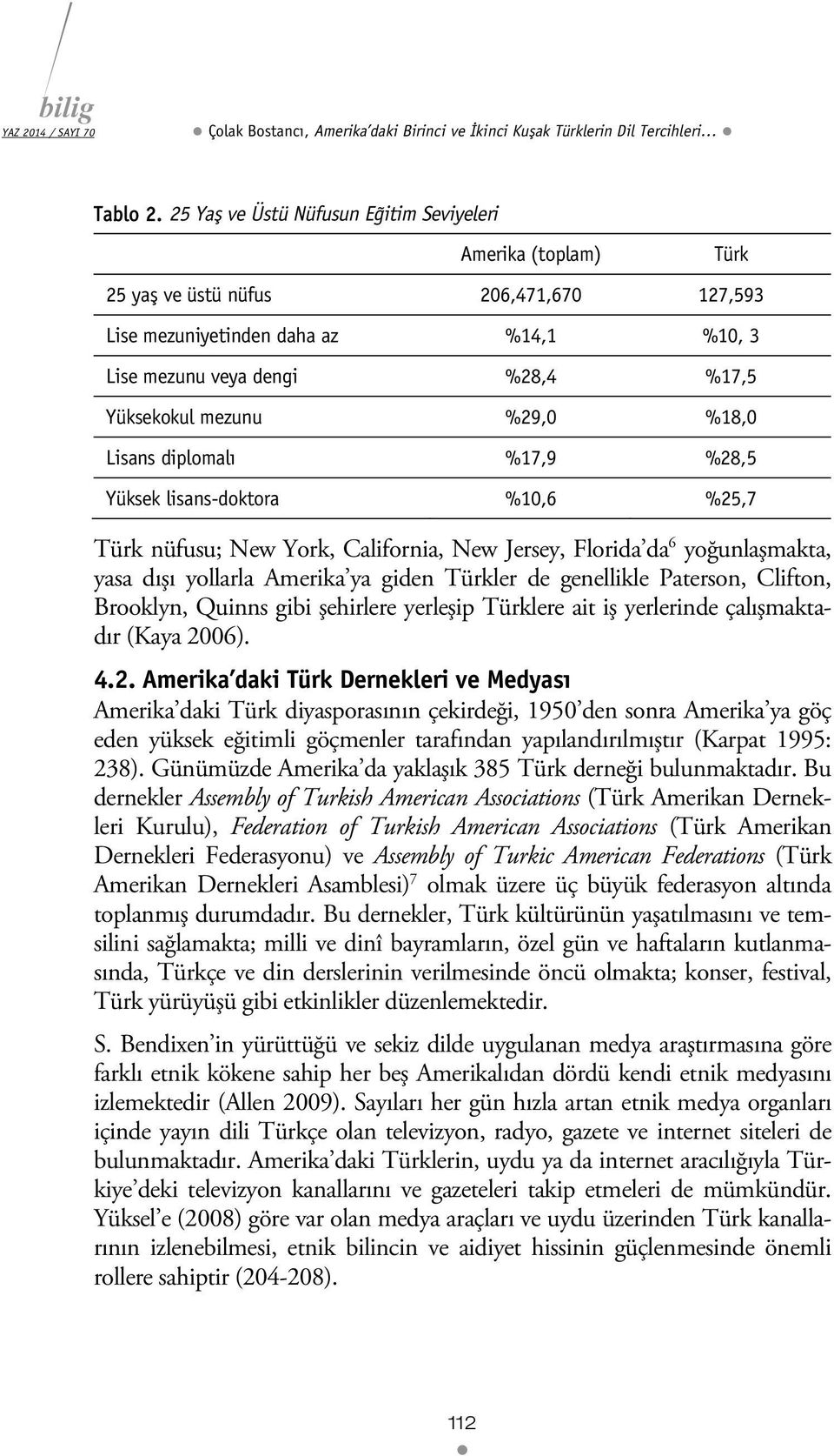 %29,0 %18,0 Lisans diplomalı %17,9 %28,5 Yüksek lisans-doktora %10,6 %25,7 Türk nüfusu; New York, California, New Jersey, Florida da 6 yoğunlaşmakta, yasa dışı yollarla Amerika ya giden Türkler de