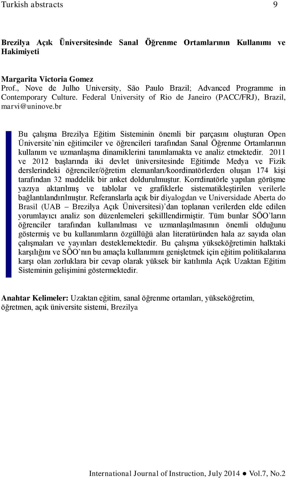 br Bu çalışma Brezilya Eğitim Sisteminin önemli bir parçasını oluşturan Open Üniversite nin eğitimciler ve öğrencileri tarafından Sanal Öğrenme Ortamlarının kullanım ve uzmanlaşma dinamiklerini