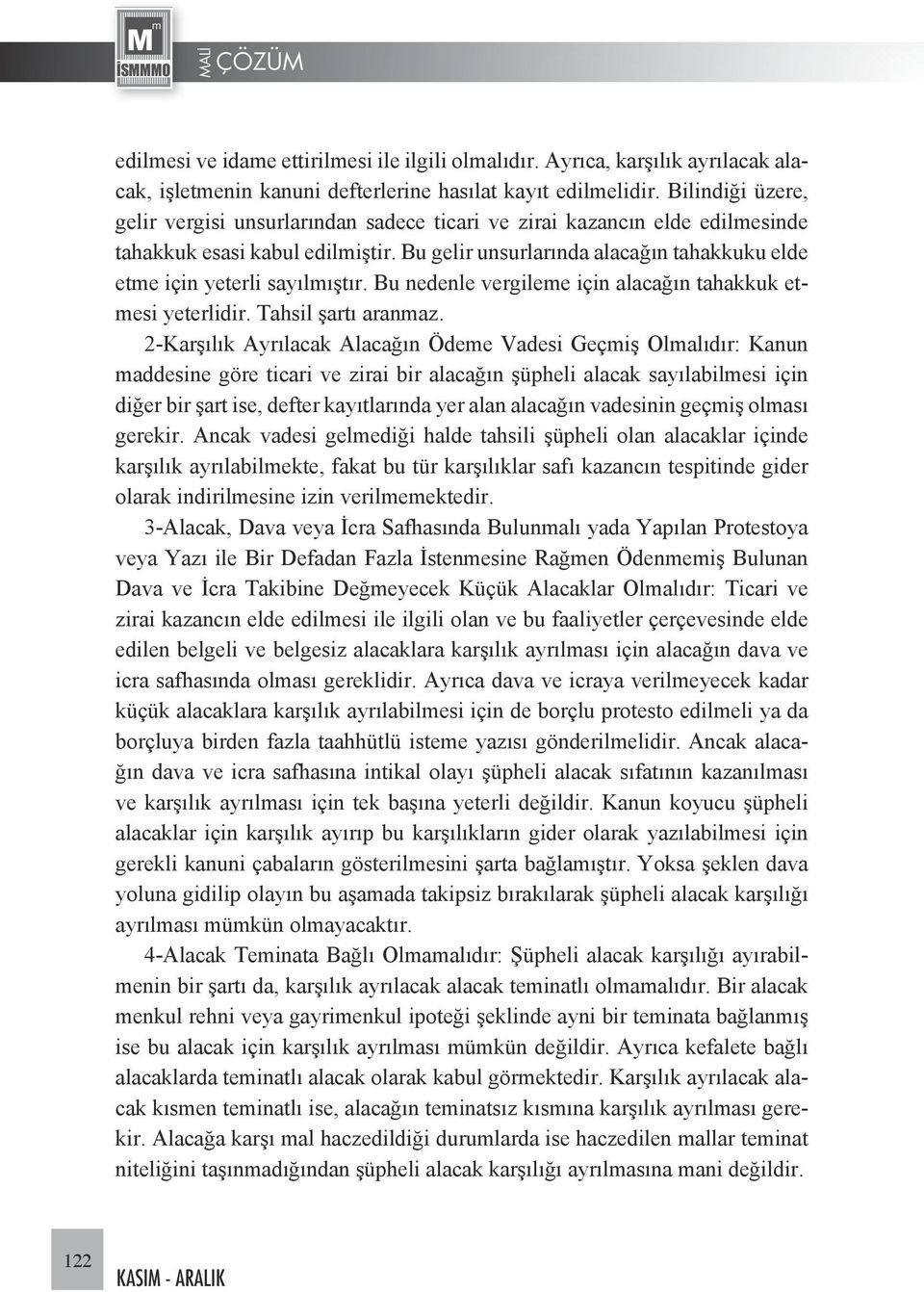 Bu gelir unsurlarında alacağın tahakkuku elde etme için yeterli sayılmıştır. Bu nedenle vergileme için alacağın tahakkuk etmesi yeterlidir. Tahsil şartı aranmaz.