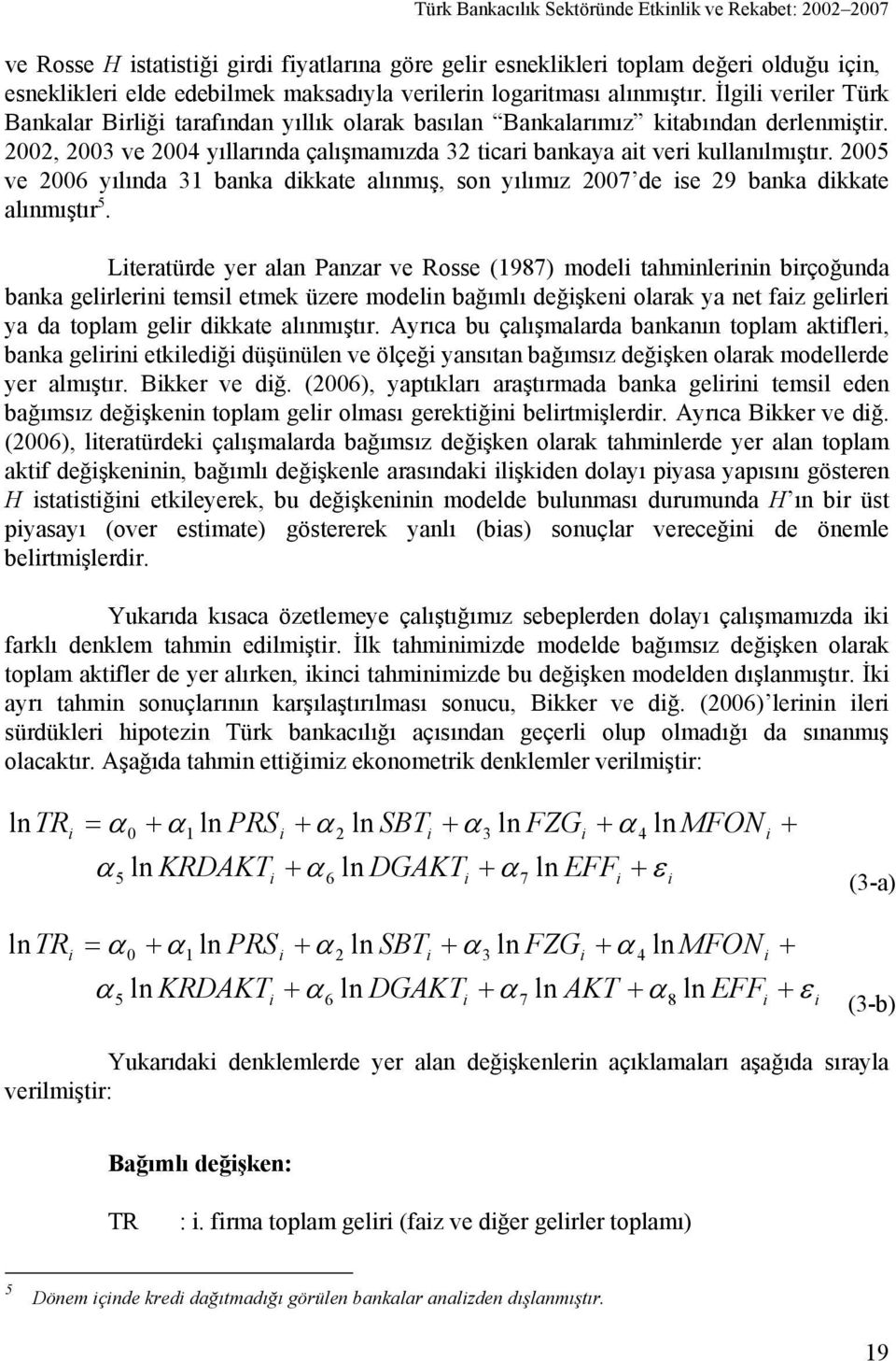 2002, 2003 ve 2004 yıllarında çalışmamızda 32 ticari bankaya ait veri kullanılmıştır. 2005 ve 2006 yılında 31 banka dikkate alınmış, son yılımız 2007 de ise 29 banka dikkate alınmıştır 5.