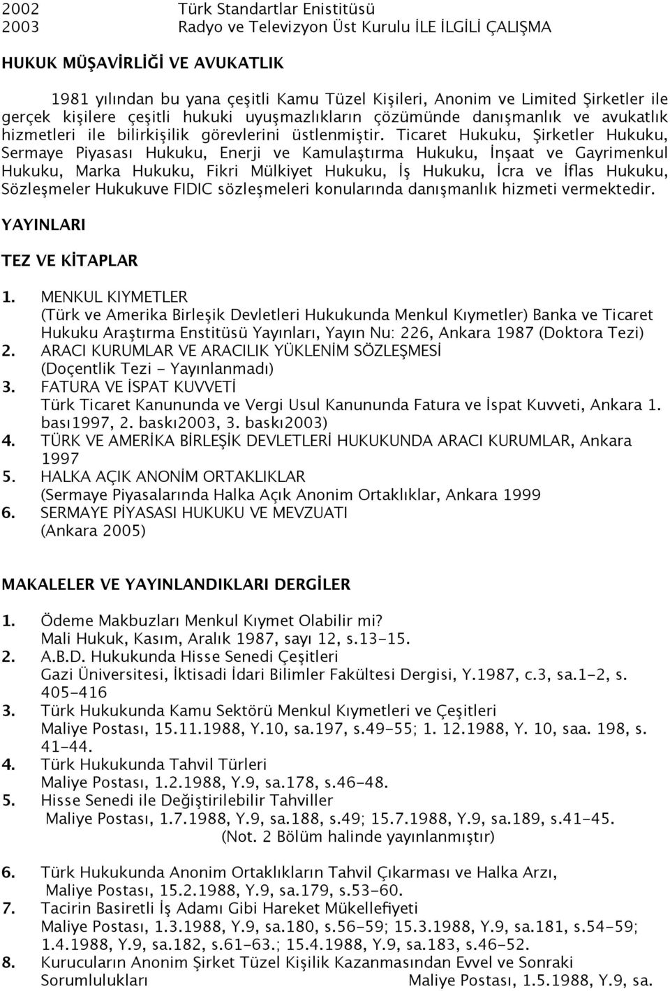 Ticaret Hukuku, Şirketler Hukuku, Sermaye Piyasası Hukuku, Enerji ve Kamulaştırma Hukuku, İnşaat ve Gayrimenkul Hukuku, Marka Hukuku, Fikri Mülkiyet Hukuku, İş Hukuku, İcra ve İflas Hukuku,