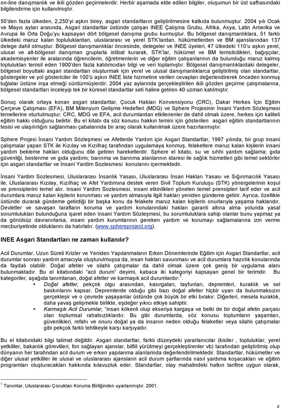 2004 yılı Ocak ve Mayıs ayları arasında, Asgari standartlar üstünde çalışan INEE Çalışma Grubu, Afrika, Asya, Latin Amerika ve Avrupa ile Orta Doğu yu kapsayan dört bölgesel danışma grubu kurmuştur.