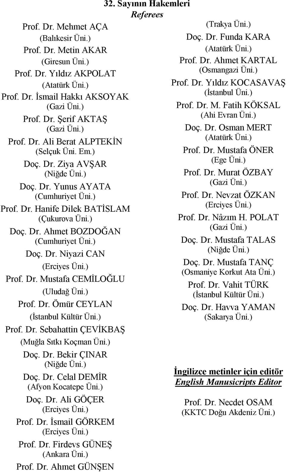 ) Prof. Dr. Mustafa CEMİLOĞLU (Uludağ Üni.) Prof. Dr. Ömür CEYLAN (İstanbul Kültür Üni.) Prof. Dr. Sebahattin ÇEVİKBAŞ (Muğla Sıtkı Koçman Üni.) Doç. Dr. Bekir ÇINAR (Niğde Üni.) Doç. Dr. Celal DEMİR (Afyon Kocatepe Üni.