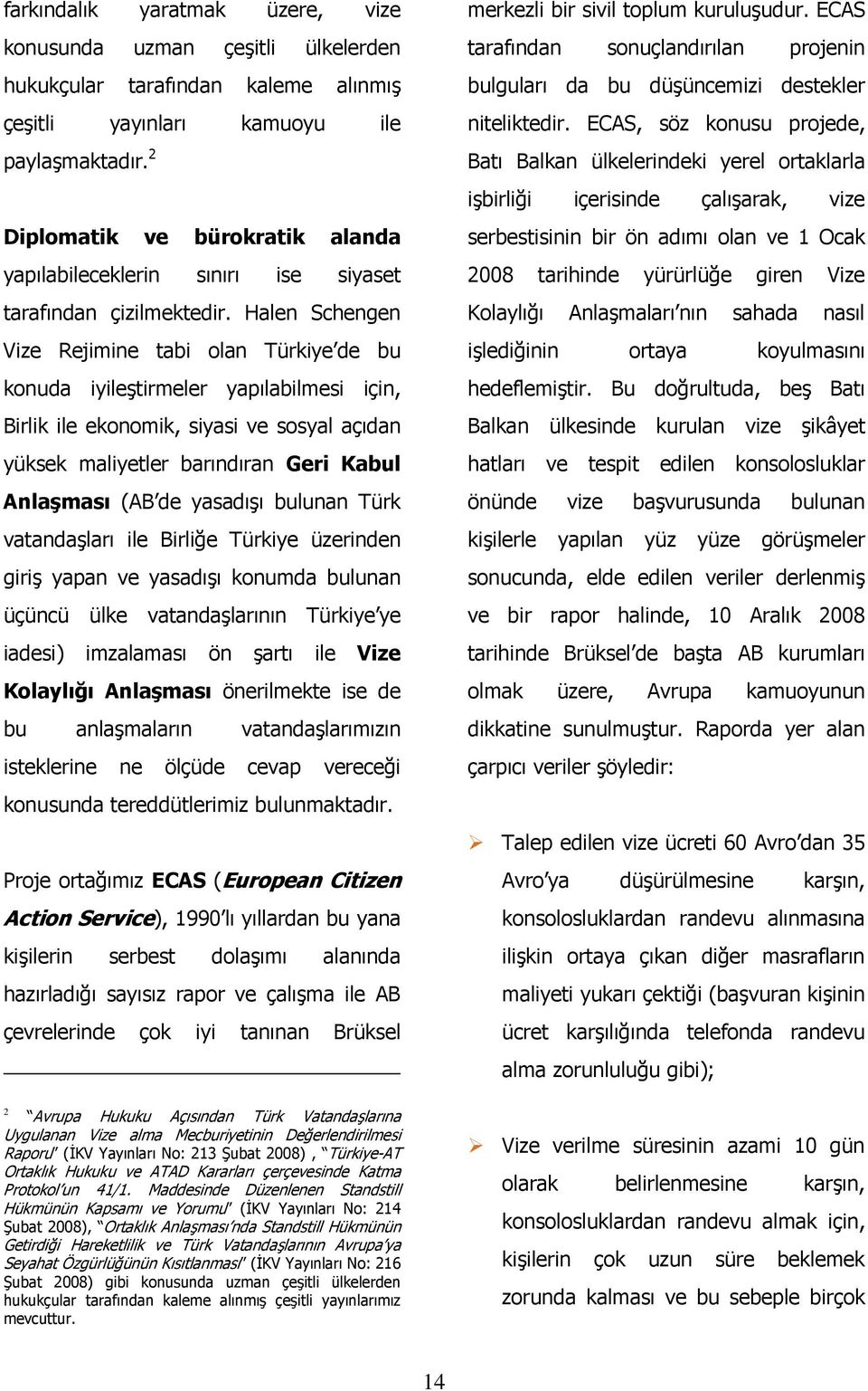 Halen Schengen Vize Rejimine tabi olan Türkiye de bu konuda iyileştirmeler yapılabilmesi için, Birlik ile ekonomik, siyasi ve sosyal açıdan yüksek maliyetler barındıran Geri Kabul Anlaşması (AB de