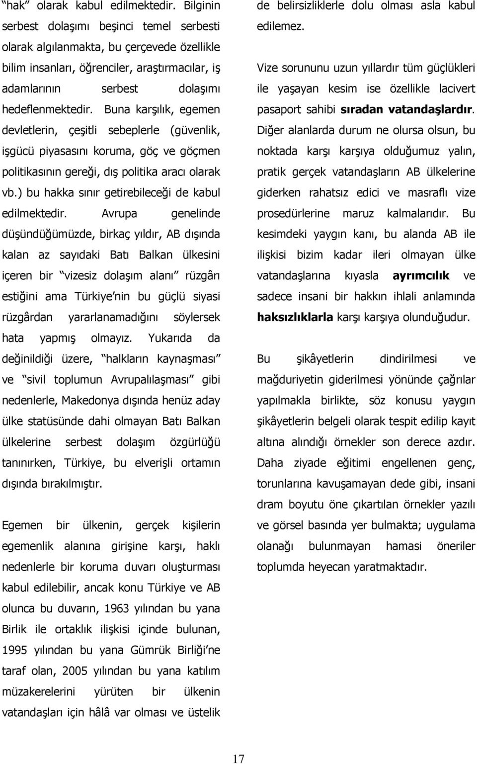 Buna karşılık, egemen devletlerin, çeşitli sebeplerle (güvenlik, işgücü piyasasını koruma, göç ve göçmen politikasının gereği, dış politika aracı olarak vb.