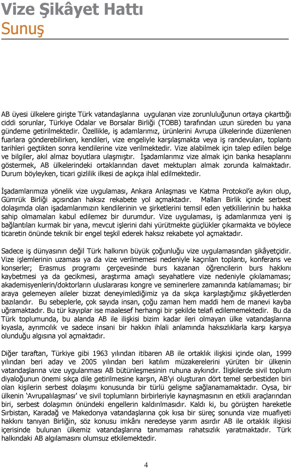 Özellikle, iş adamlarımız, ürünlerini Avrupa ülkelerinde düzenlenen fuarlara gönderebilirken, kendileri, vize engeliyle karşılaşmakta veya iş randevuları, toplantı tarihleri geçtikten sonra