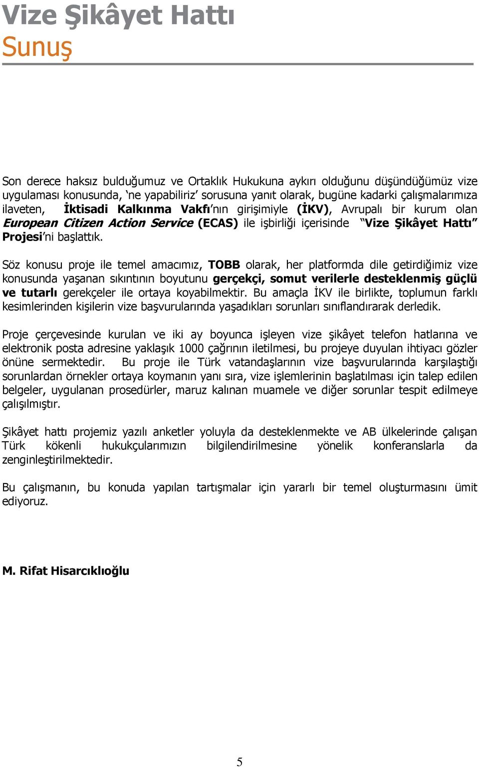 Söz konusu proje ile temel amacımız, TOBB olarak, her platformda dile getirdiğimiz vize konusunda yaşanan sıkıntının boyutunu gerçekçi, somut verilerle desteklenmiş güçlü ve tutarlı gerekçeler ile