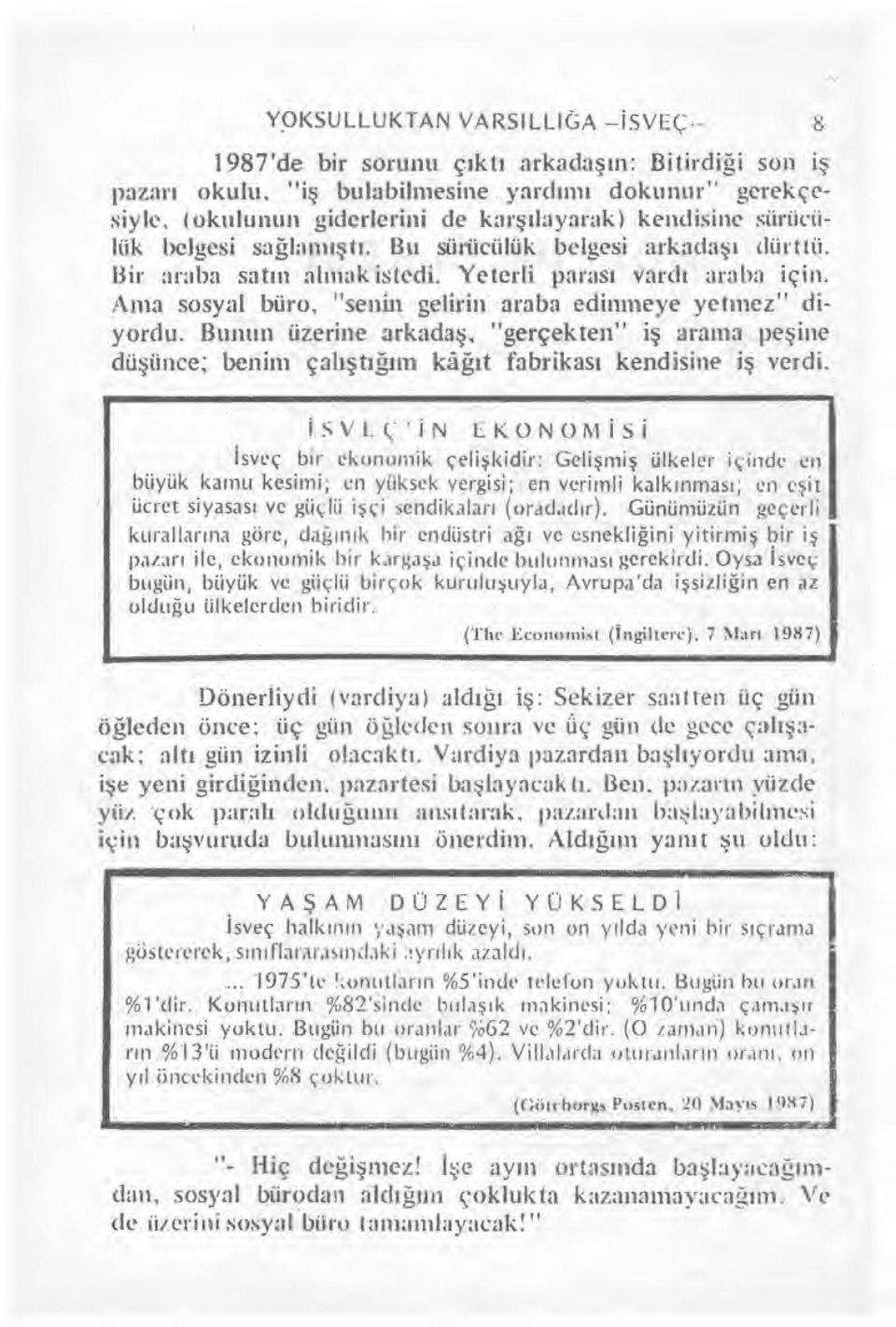 Ama sosyal büro, "senin gelirin araba edinmeye yetmez" diyordu. Bunun üzerine arkada ş, "gerçekten" i ş arama pe şine dü şünce; benim çal ış tığım ka ğıt fabrikas ı kendisine i ş verdi.