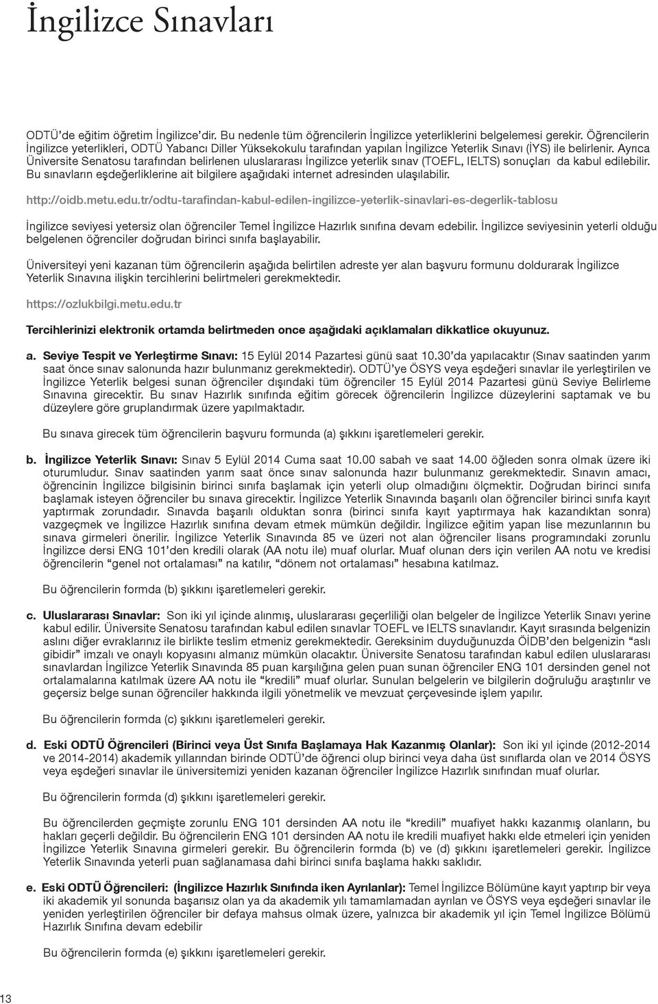 Ayrıca Üniversite Senatosu tarafından belirlenen uluslararası İngilizce yeterlik sınav (TOEFL, IELTS) sonuçları da kabul edilebilir.