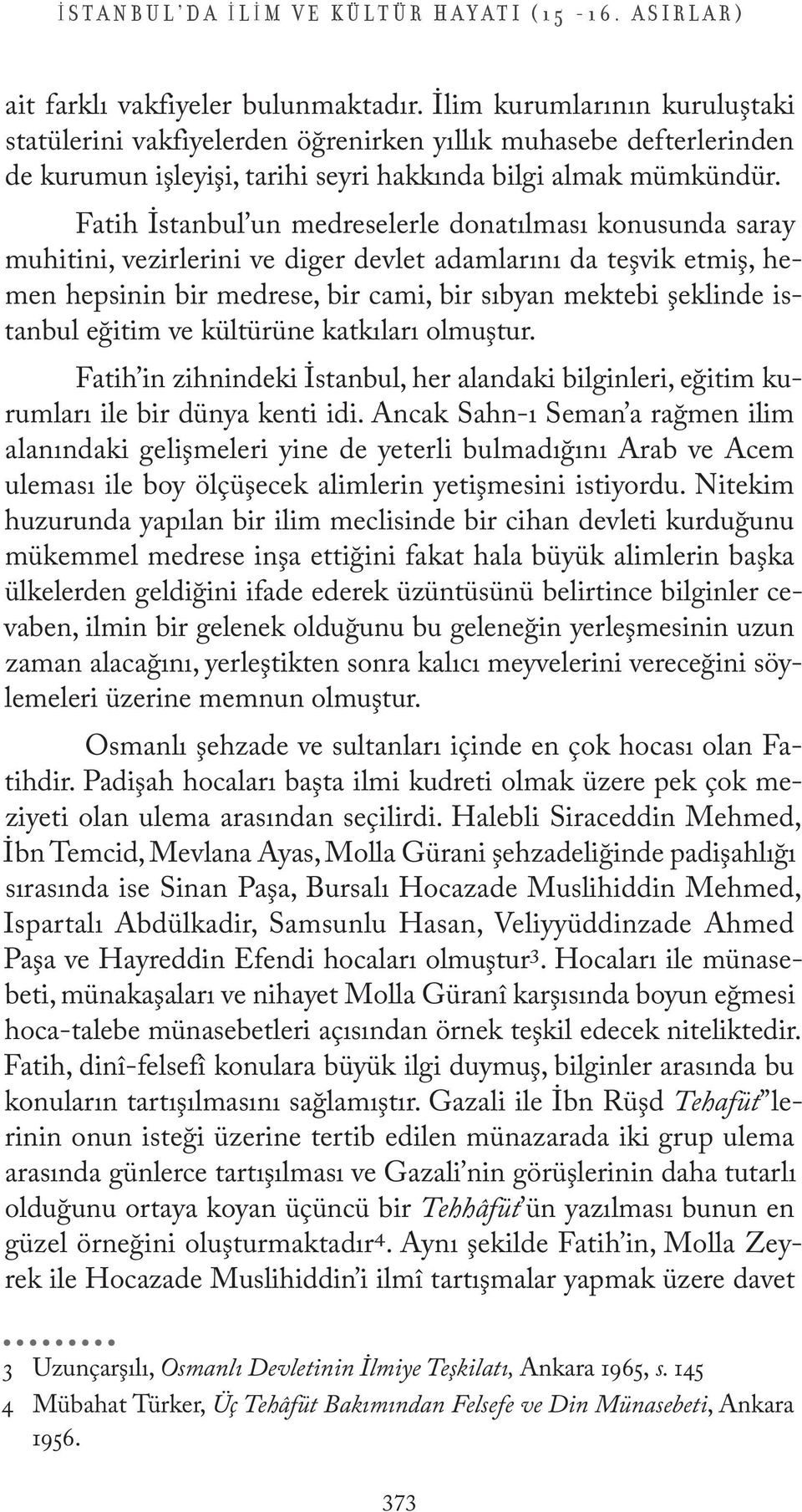 Fatih İstanbul un medreselerle donatılması konusunda saray muhitini, vezirlerini ve diger devlet adamlarını da teşvik etmiş, hemen hepsinin bir medrese, bir cami, bir sıbyan mektebi şeklinde istanbul