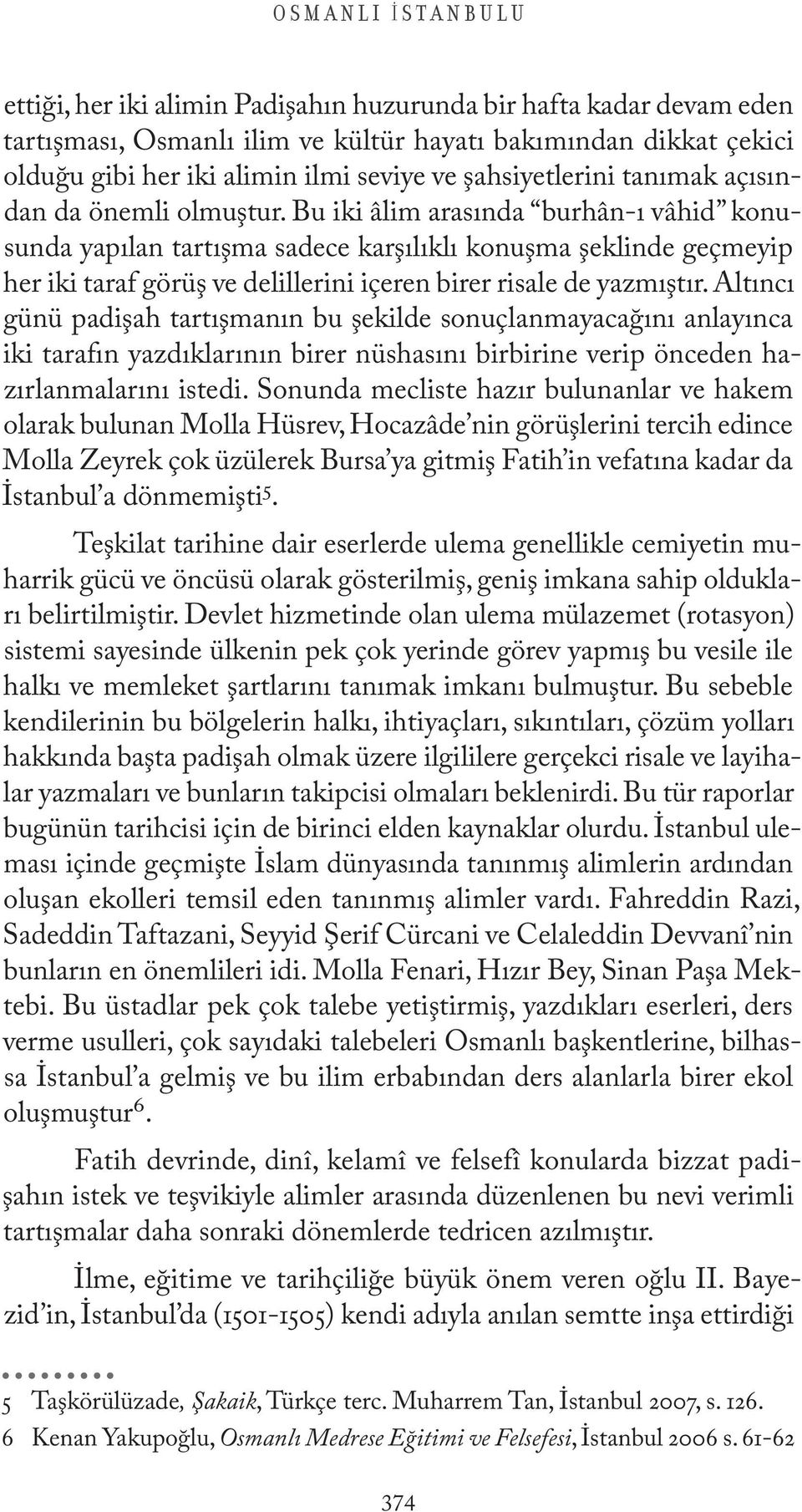 Bu iki âlim arasında burhân-ı vâhid konusunda yapılan tartışma sadece karşılıklı konuşma şeklinde geçmeyip her iki taraf görüş ve delillerini içeren birer risale de yazmıştır.