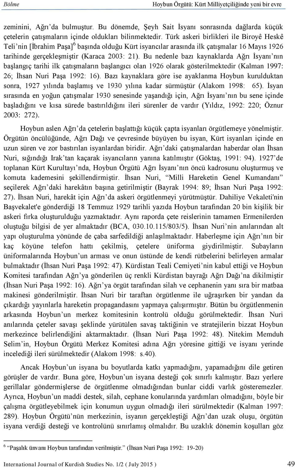 Bu nedenle bazı kaynaklarda Ağrı İsyanı nın başlangıç tarihi ilk çatışmaların başlangıcı olan 1926 olarak gösterilmektedir (Kalman 1997: 26; İhsan Nuri Paşa 1992: 16).