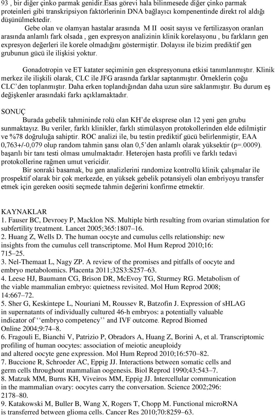 korele olmadığını göstermiştir. Dolayısı ile bizim prediktif gen grubunun gücü ile ilişkisi yoktur. Gonadotropin ve ET katater seçiminin gen ekspresyonuna etkisi tanımlanmıştır.