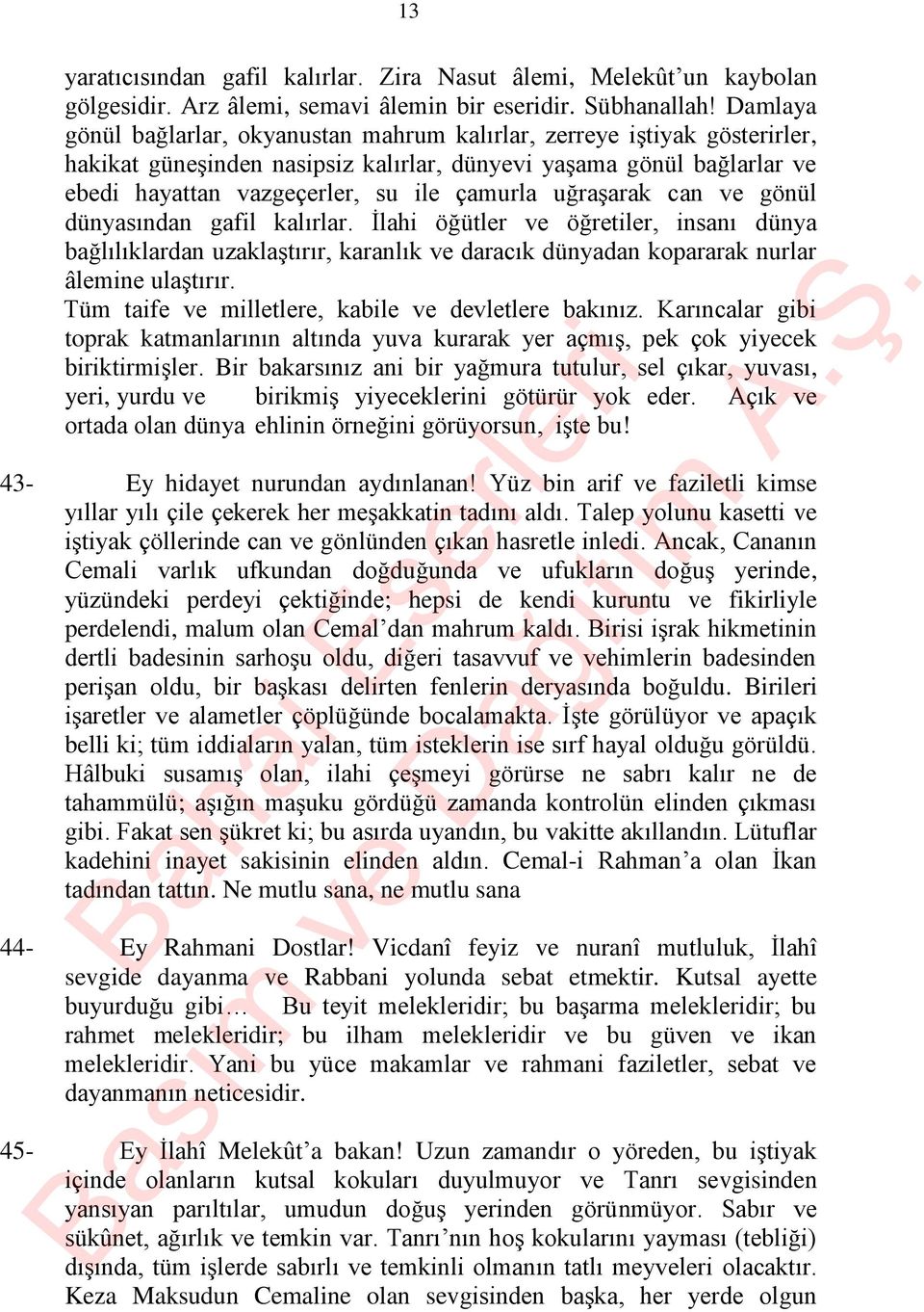 uğraşarak can ve gönül dünyasından gafil kalırlar. İlahi öğütler ve öğretiler, insanı dünya bağlılıklardan uzaklaştırır, karanlık ve daracık dünyadan kopararak nurlar âlemine ulaştırır.