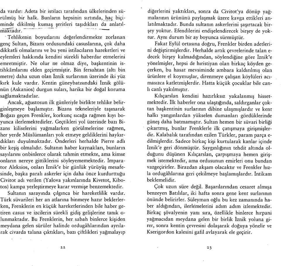 haberdar etmelerini emretmiştir. Ne olur ne olmaz diye, başkentinin istihkâmlarını elden geçirtmiştir. Bin fersahtan (altı bin metre) daha uzun olan İznik surlarının üzerinde iki yüz kırk kule vardır.