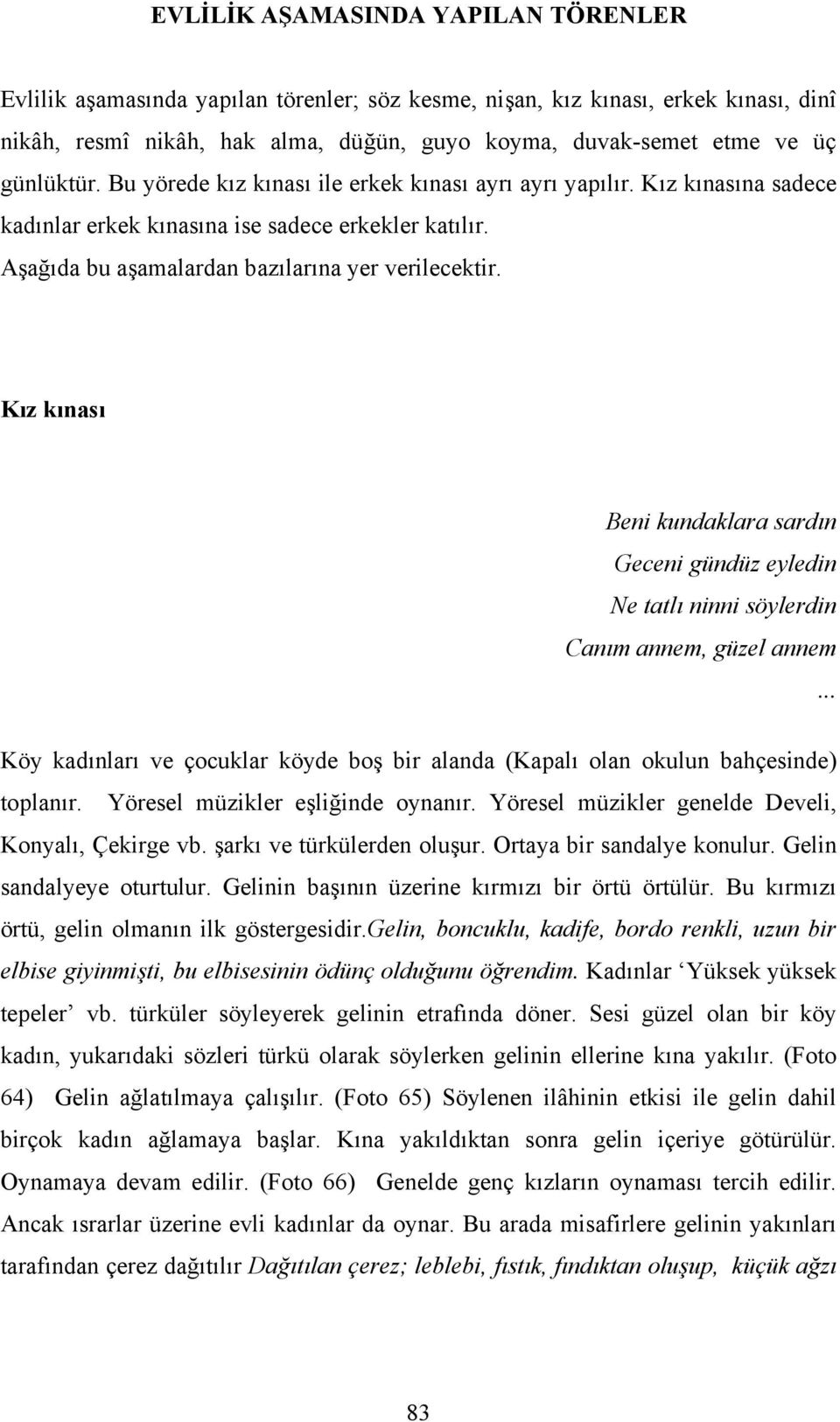 Kız kınası Beni kundaklara sardın Geceni gündüz eyledin Ne tatlı ninni söylerdin Canım annem, güzel annem... Köy kadınları ve çocuklar köyde boş bir alanda (Kapalı olan okulun bahçesinde) toplanır.