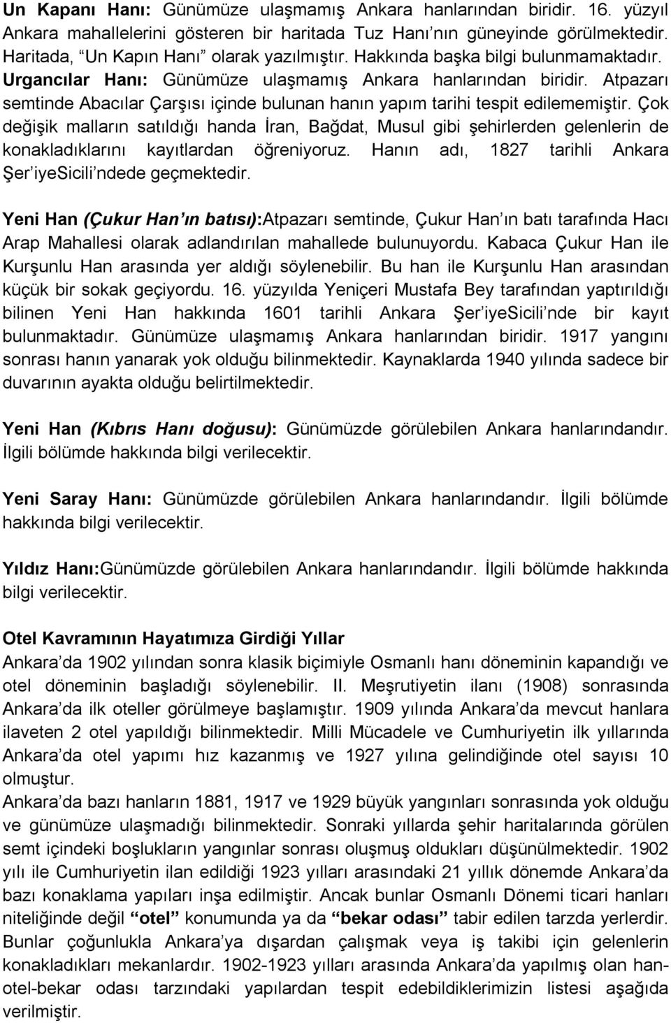 Çok değişik malların satıldığı handa İran, Bağdat, Musul gibi şehirlerden gelenlerin de konakladıklarını kayıtlardan öğreniyoruz. Hanın adı, 1827 tarihli Ankara Şer iyesicili ndede geçmektedir.