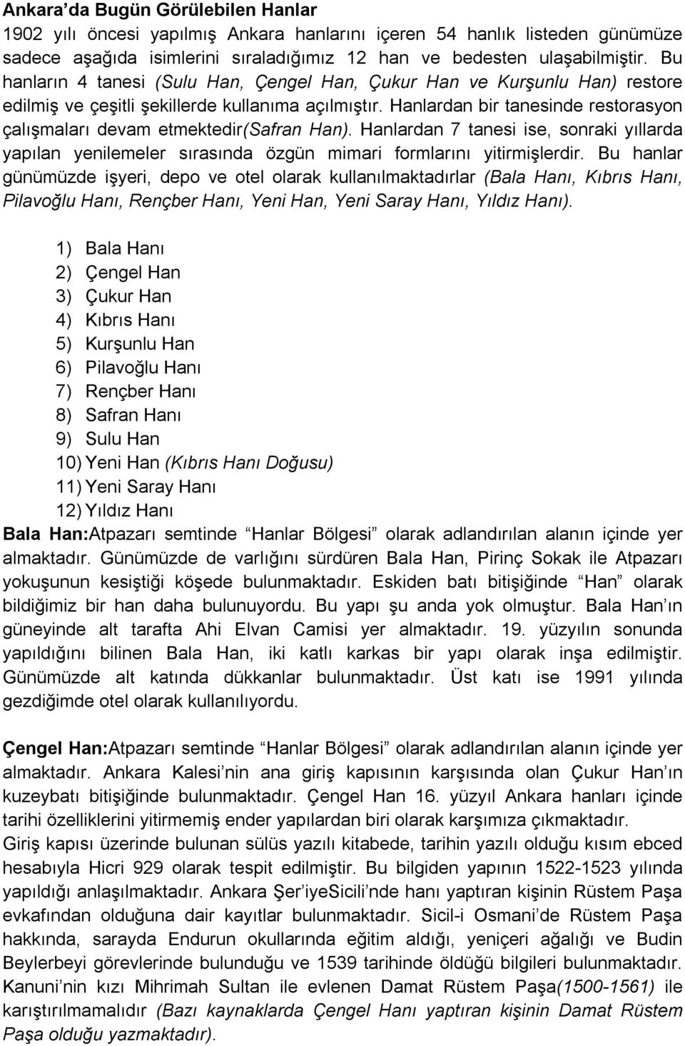 Hanlardan bir tanesinde restorasyon çalışmaları devam etmektedir(safran Han). Hanlardan 7 tanesi ise, sonraki yıllarda yapılan yenilemeler sırasında özgün mimari formlarını yitirmişlerdir.