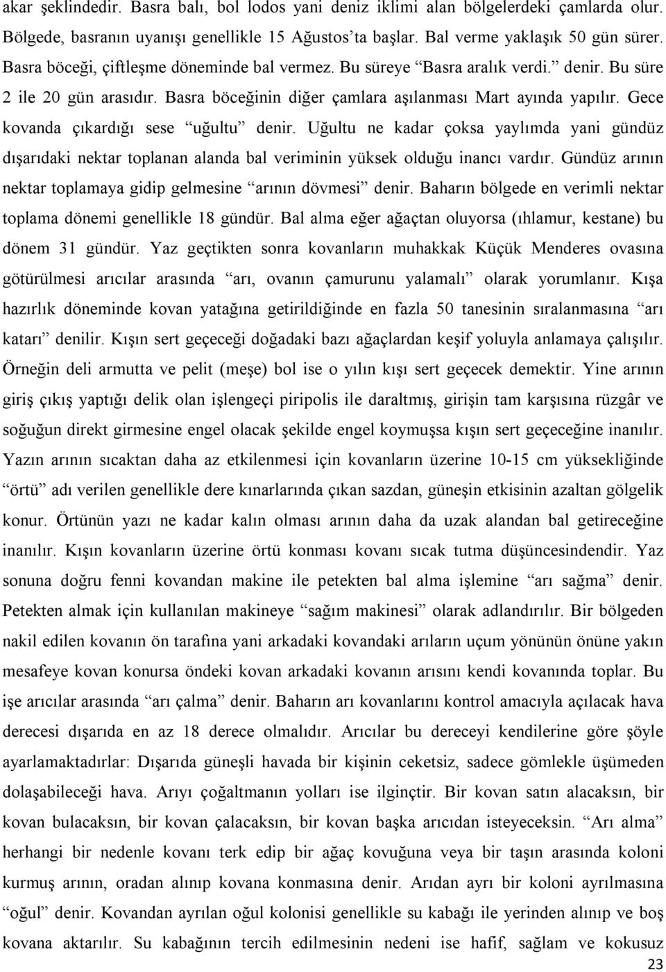 Gece kovanda çıkardığı sese uğultu denir. Uğultu ne kadar çoksa yaylımda yani gündüz dışarıdaki nektar toplanan alanda bal veriminin yüksek olduğu inancı vardır.