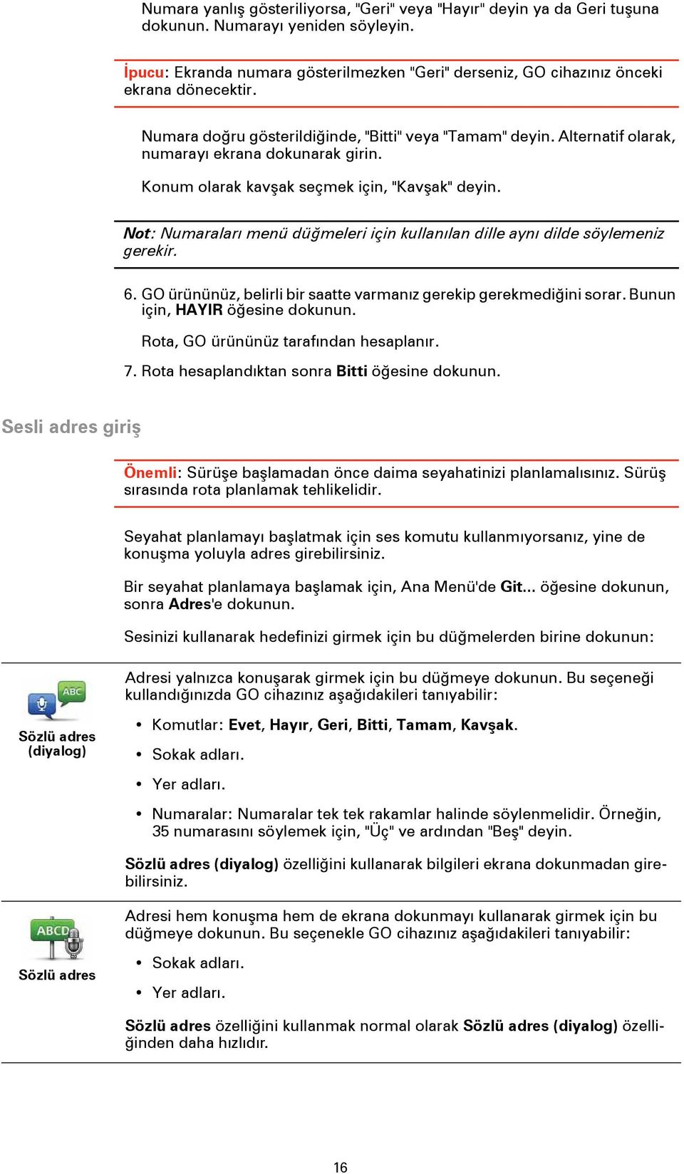 Alternatif olarak, numarayı ekrana dokunarak girin. Konum olarak kavşak seçmek için, "Kavşak" deyin. Not: Numaraları menü düğmeleri için kullanılan dille aynı dilde söylemeniz gerekir. 6.