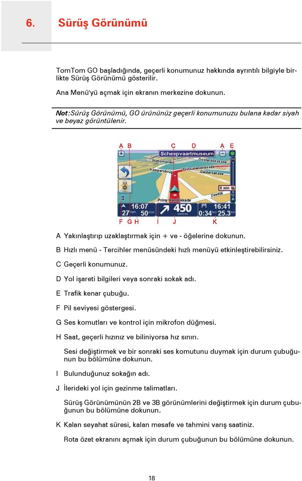 B Hızlı menü - Tercihler menüsündeki hızlı menüyü etkinleştirebilirsiniz. C Geçerli konumunuz. D Yol işareti bilgileri veya sonraki sokak adı. E Trafik kenar çubuğu. F Pil seviyesi göstergesi.