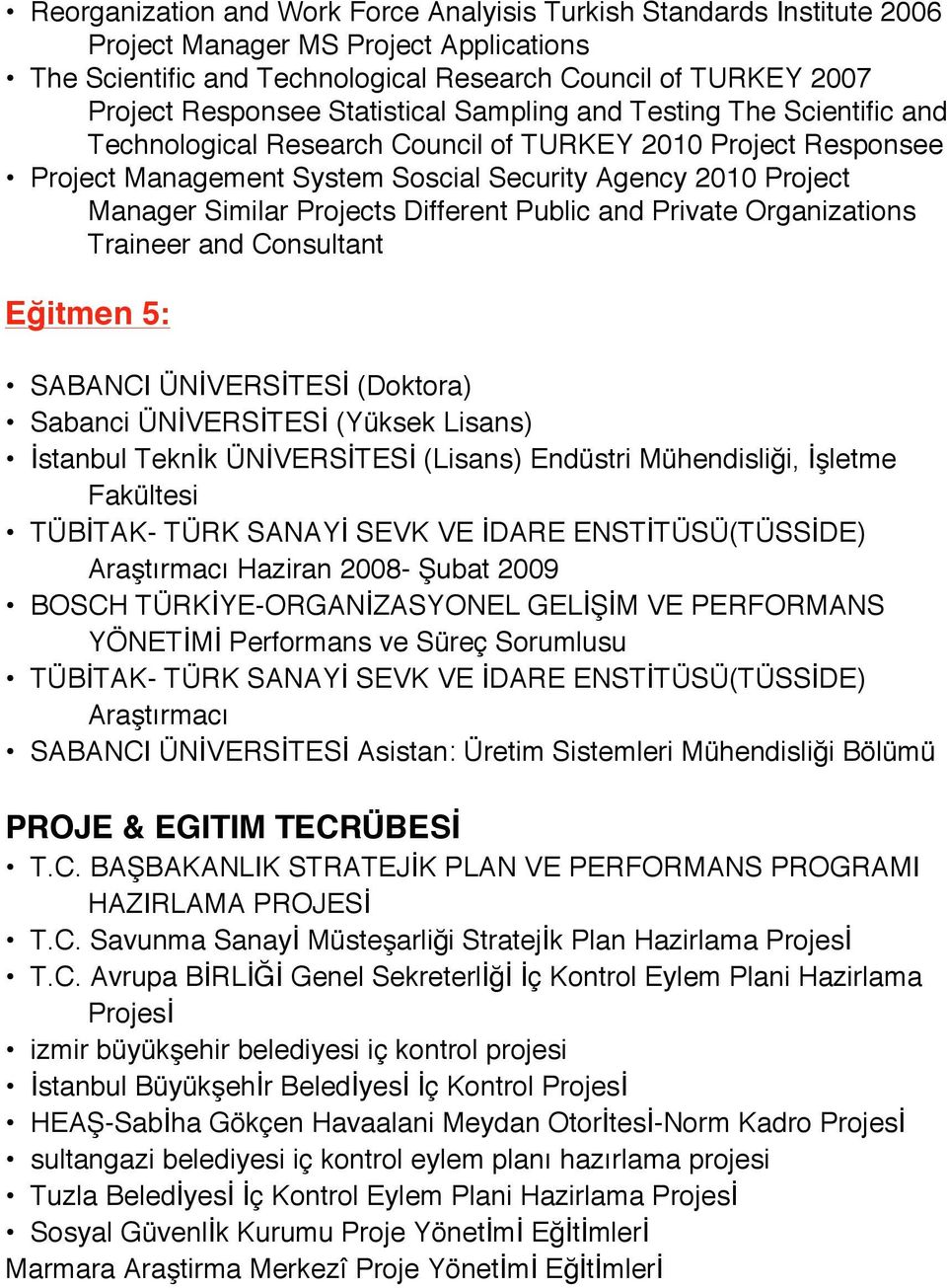 Projects Different Public and Private Organizations Traineer and Consultant Eğitmen 5: SABANCI ÜNİVERSİTESİ (Doktora) Sabanci ÜNİVERSİTESİ (Yüksek Lisans) Teknİk ÜNİVERSİTESİ (Lisans) Endüstri