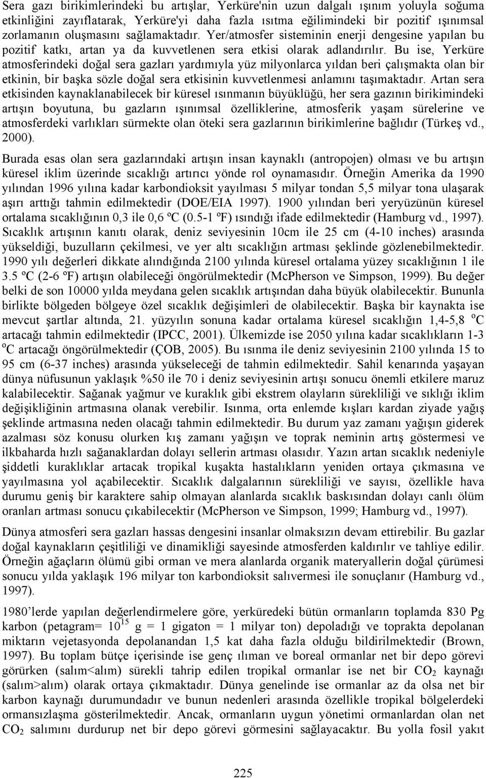 Bu ise, Yerküre atmosferindeki doğal sera gazları yardımıyla yüz milyonlarca yıldan beri çalışmakta olan bir etkinin, bir başka sözle doğal sera etkisinin kuvvetlenmesi anlamını taşımaktadır.