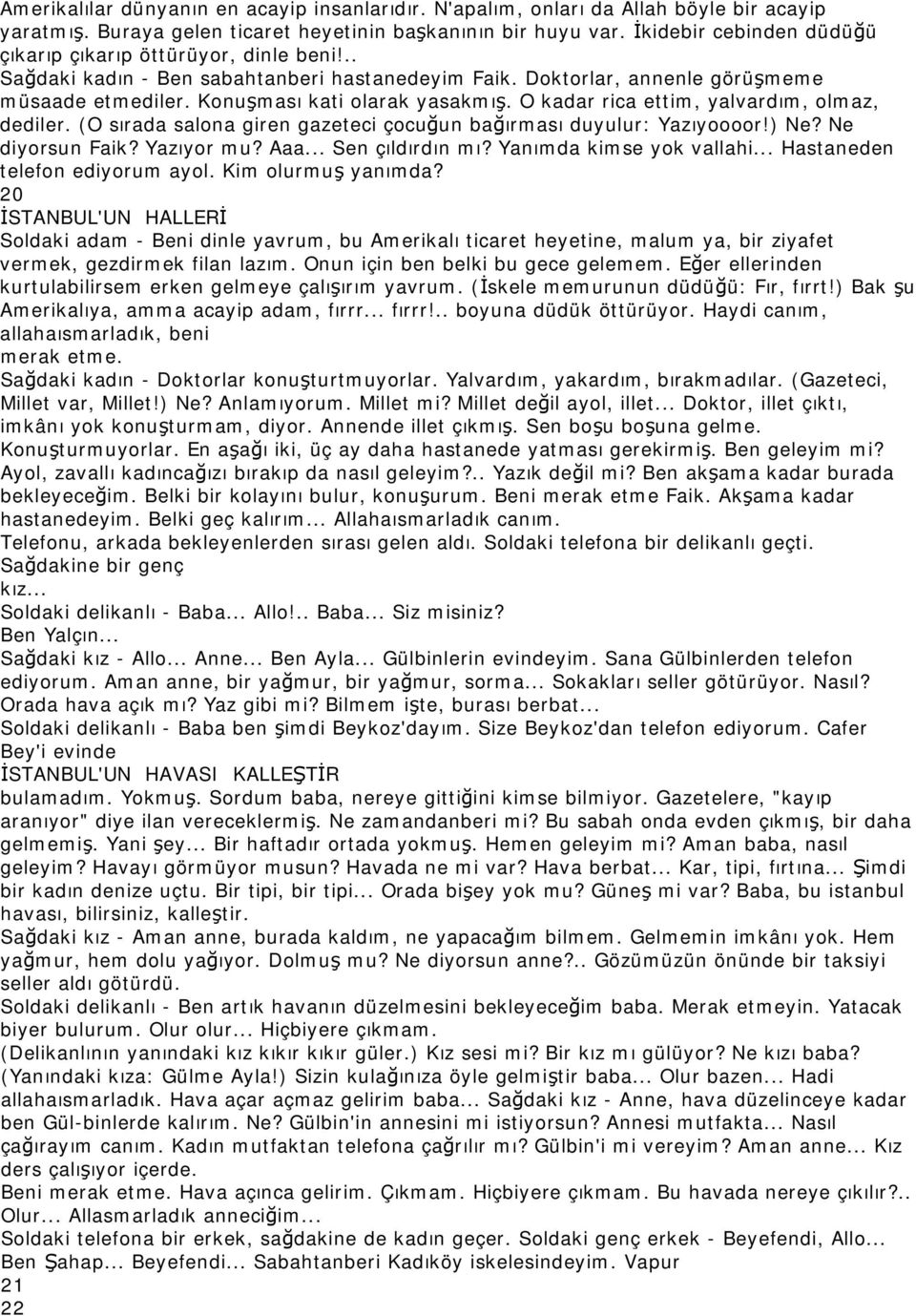 O kadar rica ettim, yalvardım, olmaz, dediler. (O sırada salona giren gazeteci çocuğun bağırması duyulur: Yazıyoooor!) Ne? Ne diyorsun Faik? Yazıyor mu? Aaa... Sen çıldırdın mı?