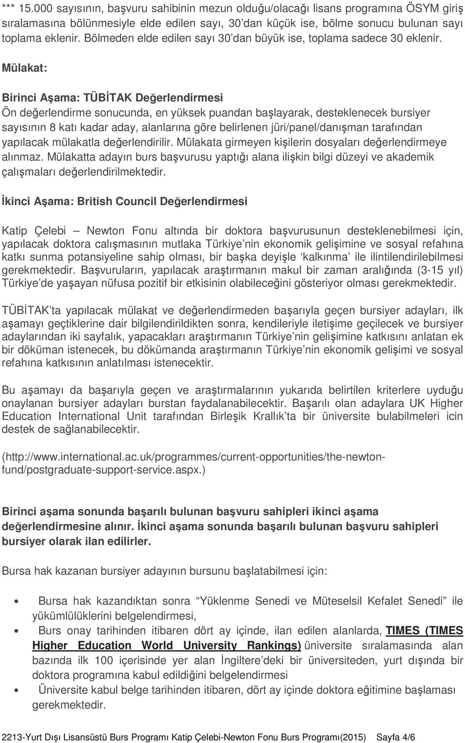 Mülakat: Birinci Aşama: TÜBİTAK Değerlendirmesi Ön değerlendirme sonucunda, en yüksek puandan başlayarak, desteklenecek bursiyer sayısının 8 katı kadar aday, alanlarına göre belirlenen