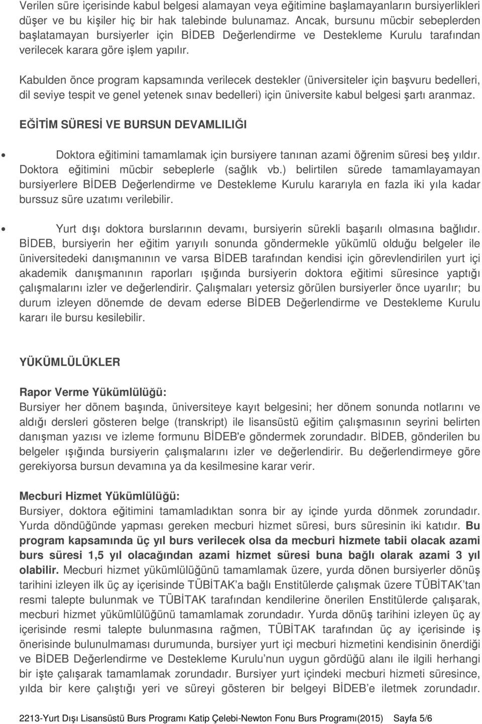 Kabulden önce program kapsamında verilecek destekler (üniversiteler için başvuru bedelleri, dil seviye tespit ve genel yetenek sınav bedelleri) için üniversite kabul belgesi şartı aranmaz.