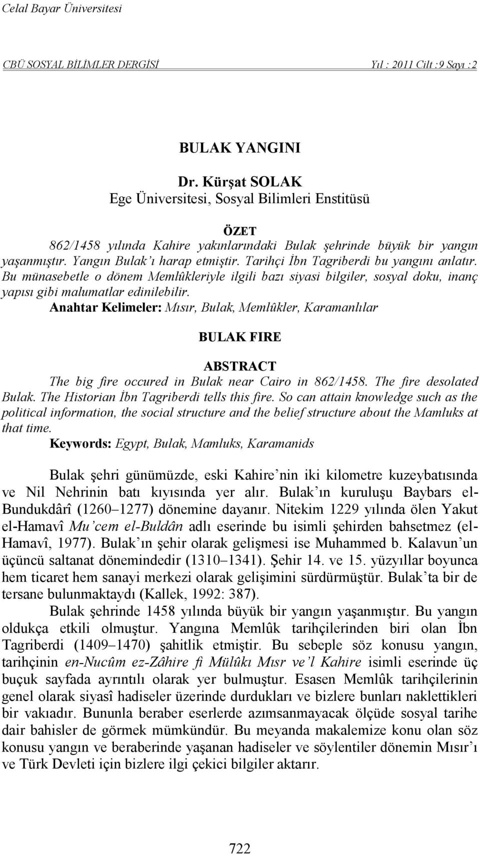 Tarihçi İbn Tagriberdi bu yangını anlatır. Bu münasebetle o dönem Memlûkleriyle ilgili bazı siyasi bilgiler, sosyal doku, inanç yapısı gibi malumatlar edinilebilir.