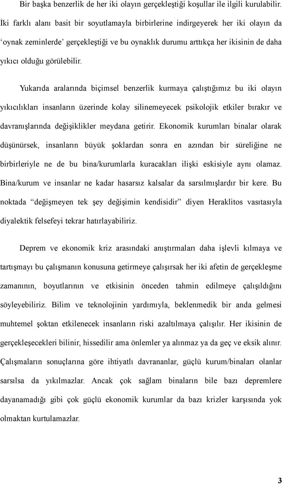 Yukarıda aralarında biçimsel benzerlik kurmaya çalıştığımız bu iki olayın yıkıcılıkları insanların üzerinde kolay silinemeyecek psikolojik etkiler bırakır ve davranışlarında değişiklikler meydana