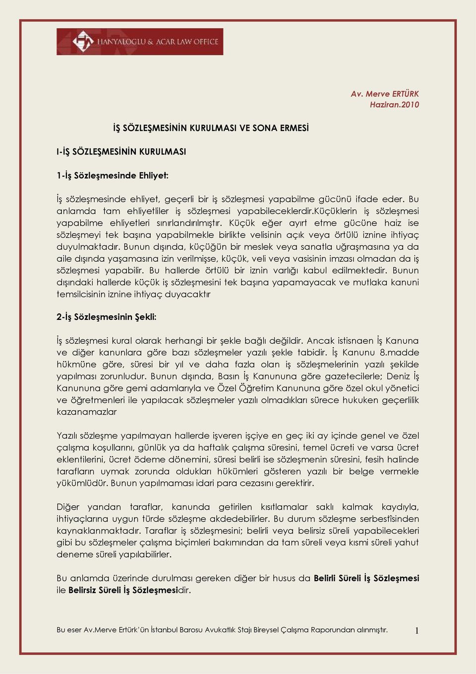 Bu anlamda tam ehliyetliler iş sözleşmesi yapabileceklerdir.küçüklerin iş sözleşmesi yapabilme ehliyetleri sınırlandırılmıştır.