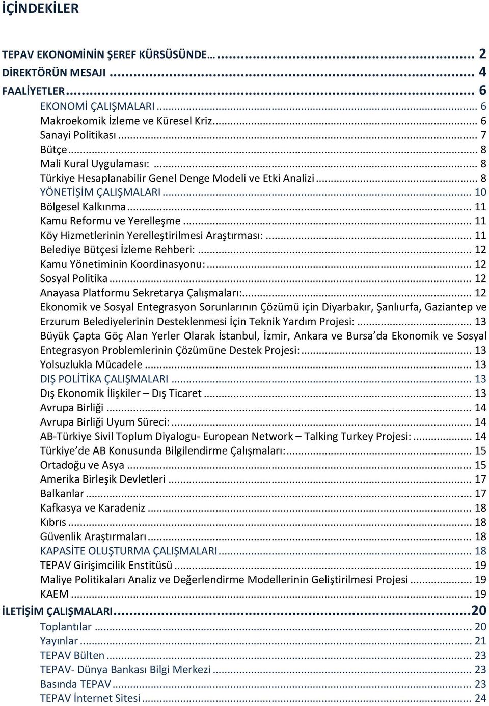 .. 11 Köy Hizmetlerinin Yerelleştirilmesi Araştırması:... 11 Belediye Bütçesi İzleme Rehberi:... 12 Kamu Yönetiminin Koordinasyonu:... 12 Sosyal Politika... 12 Anayasa Platformu Sekretarya Çalışmaları:.