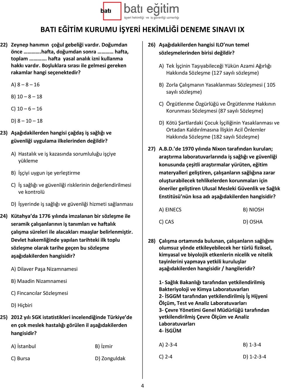 A) Hastalık ve iş kazasında sorumluluğu işçiye yükleme B) İşçiyi uygun işe yerleştirme C) İş sağlığı ve güvenliği risklerinin değerlendirilmesi ve kontrolü D) İşyerinde iş sağlığı ve güvenliği