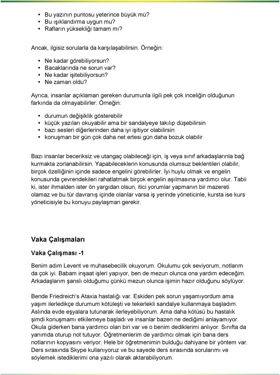 Örneğin: durumun değişiklik gösterebilir küçük yazıları okuyabilir ama bir sandalyeye takılıp düşebilirsin bazı sesleri diğerlerinden daha iyi işitiyor olabilirsin konuşman bir gün çok daha net